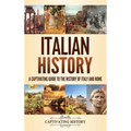 Italian History: A Captivating Guide to the History of Italy and Rome