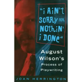 I Ain't Sorry for Nothin' I Done: August Wilson's Process of Playwriting