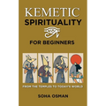 Kemetic Spirituality for Beginners: From the Temples to Today's World