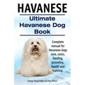 Havanese. Ultimate Havanese Book. Complete manual for Havanese dogs care, costs, feeding, grooming, health and training.