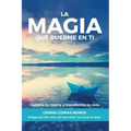 La Magia que duerme en ti: Cambia tu mente y transforma tu vida