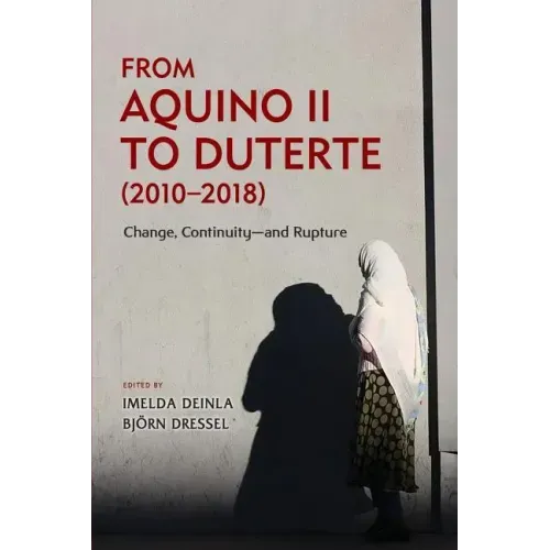 From Aquino II to Duterte (2010-2018): Change, Continuity-and Rupture