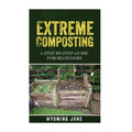 Extreme Composting: A Step-by-Step Guide for Beginners