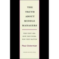 The Truth about Middle Managers: Who They Are, How They Work, Why They Matter