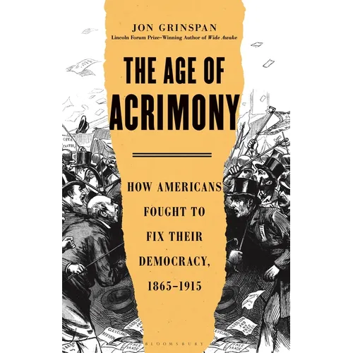 The Age of Acrimony: How Americans Fought to Fix Their Democracy, 1865-1915