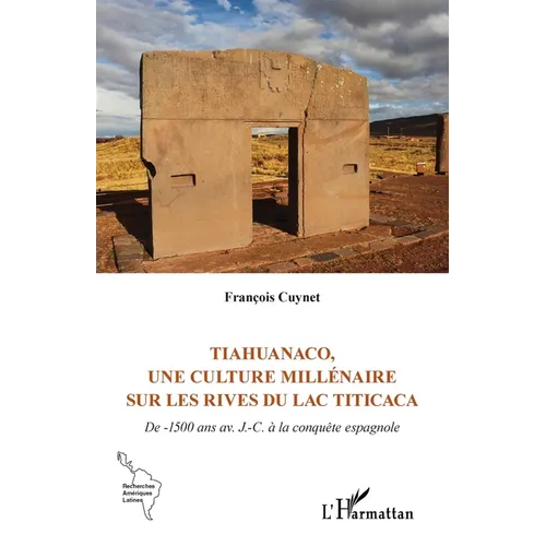 Tiahuanaco, une culture millénaire sur les rives du lac Titicaca: De -1500 ans av. J.-C. à la conquête espagnole