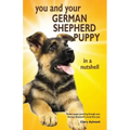 You and Your German Shepherd Puppy in a Nutshell: The essential owners' guide to perfect puppy parenting - with easy-to-follow steps on how to choose