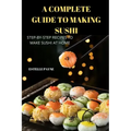 A Complete Guide to Making Sushi