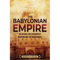 The Babylonian Empire: An Enthralling Overview of Babylon and the Babylonians