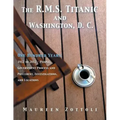 The R.M.S. Titanic and Washington, D. C.: One Hundred Years: 1912 to 2012 - People, Government Process and Precedent, Investigations, and Locations
