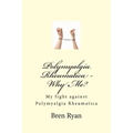 Polymyalgia Rheumatica - Why Me?: My fight against Polymyalgia Rheumatica