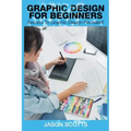 Graphics Design for Beginners: Secrets to Graphics Design Revealed!