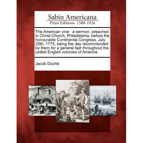 The American Vine: A Sermon, Preached in Christ-Church, Philadelphia, Before the Honourable Continental Congress, July 20th, 1775, Being