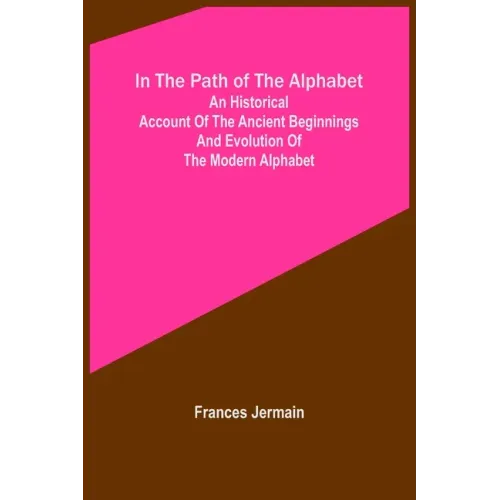 In the path of the alphabet; An historical account of the ancient beginnings and evolution of the modern alphabet