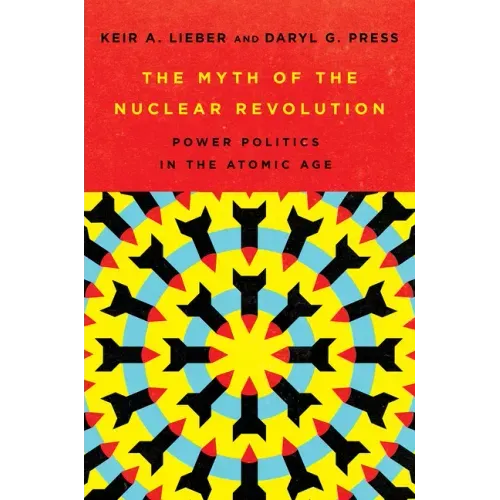 The Myth of the Nuclear Revolution: Power Politics in the Atomic Age