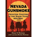 Nevada Gunsmoke: Frontier Fighters of the Boom Years, 1850-1890