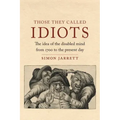 Those They Called Idiots: The Idea of the Disabled Mind from 1700 to the Present Day