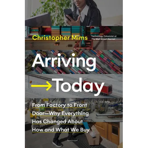 Arriving Today: From Factory to Front Door -- Why Everything Has Changed about How and What We Buy