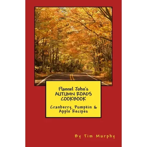 Flannel John's Autumn Roads Cookbook: Cranberry, Pumpkin & Apple Recipes