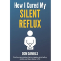 How I Cured My Silent Reflux: The Counterintuitive Path to Healing Acid Reflux, GERD, and Silent Reflux (LPR)