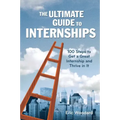 The Ultimate Guide to Internships: 100 Steps to Get a Great Internship and Thrive in It