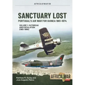 Sanctuary Lost: Portugal's Air War for Guinea 1961-1974: Volume 1 - Outbreak and Escalation (1961-1966)