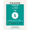 Change Your Life in 5: Practical Steps to Making Meaningful Changes in Your Life