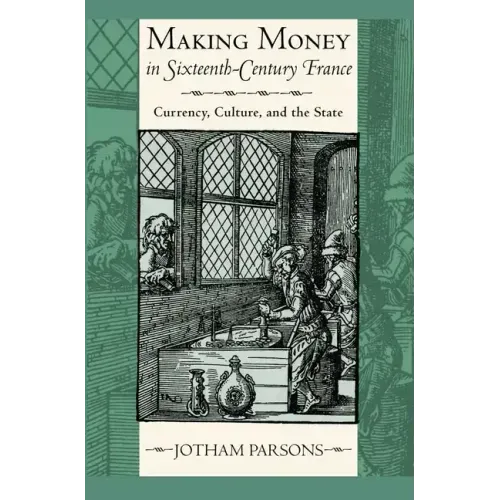 Making Money in Sixteenth-Century France: Currency, Culture, and the State