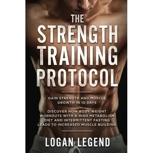 Strength Training For Fat Loss - Protocol: Gain Strength and Muscle Growth in 10 Days: Discover how Bodyweight Workouts with a High Metabolism Diet an