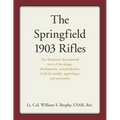 The Springfield 1903 Rifles: The Illustrated, Documented Story of the Design, Development, and Production of All the Models, Appendages, and Accessori