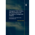 Aboriginal Child Welfare, Self-Government and the Rights of Indigenous Children: Protecting the Vulnerable Under International Law