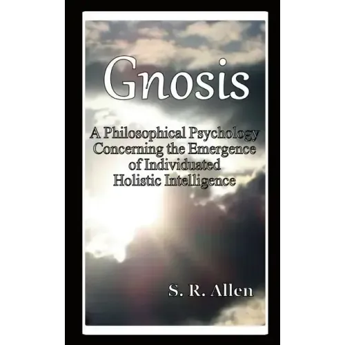 Gnosis a Philosophical Psychology Concerning the Emergence of Individuated Holistic Intelligence