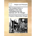 The Modern Arria; A Tragedy in Five Acts. Translated from the German of F. M. Klinger.