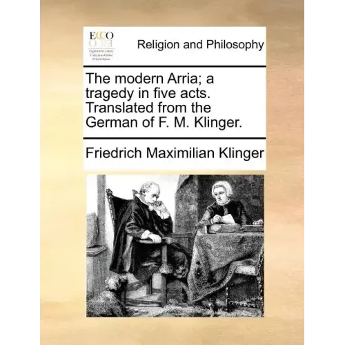 The Modern Arria; A Tragedy in Five Acts. Translated from the German of F. M. Klinger.