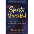 Spirits Unveiled: A Fresh Perspective on Angels, Guides, Ghosts & More