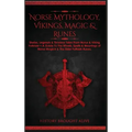 Norse Mythology, Vikings, Magic & Runes: Stories, Legends & Timeless Tales From Norse & Viking Folklore + A Guide To The Rituals, Spells & Meanings of