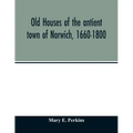 Old houses of the antient town of Norwich, 1660-1800