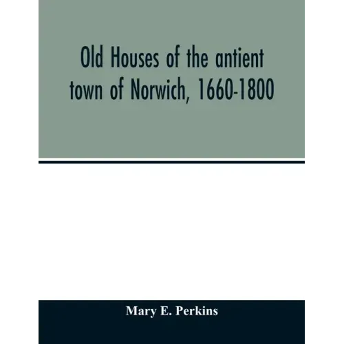 Old houses of the antient town of Norwich, 1660-1800