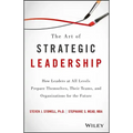 The Art of Strategic Leadership: How Leaders at All Levels Prepare Themselves, Their Teams, and Organizations for the Future