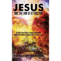 Jesus and the Law of Attraction: The Bible-Based Guide to Creating Perfect Health, Wealth, and Happiness Following Christ's Simple Formula