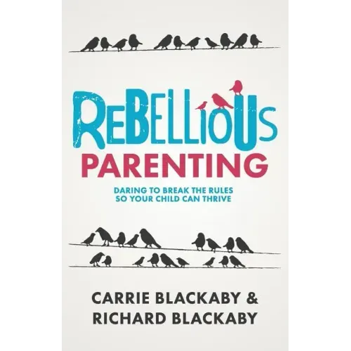 Rebellious Parenting: Daring To Break The Rules So Your Child Can Thrive