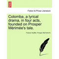 Colomba, a Lyrical Drama, in Four Acts, Founded on Prosper M Rim E's Tale.