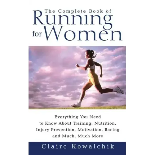 The Complete Book of Running for Women: Everything You Need to Know about Training, Nutrition, Injury Prevention, Motivation, Racing and Much, Much Mo