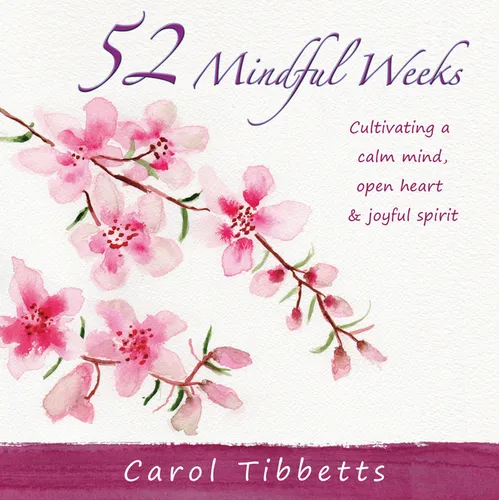 52 Mindful Weeks: Cultivating a Calm Mind, Open Heart & Joyful Spirit
