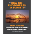 How Do I Photograph a Sunset?: More Than 150 Essential Photography Questions Answered