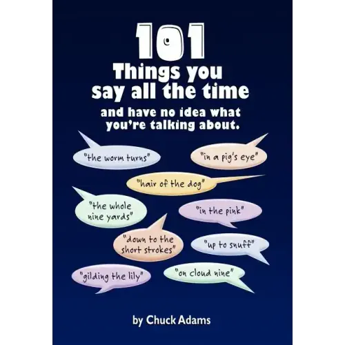 101 Things You Say All the Time: And Have No Idea What You're Talking About!