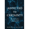 Addicted to Certainty: The Journey of a Twice Recovering Fundamentalist