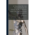 A Treatise On the Examination of Titles to Real Estate and the Preparation of Abstracts: With an Appendix of Forms