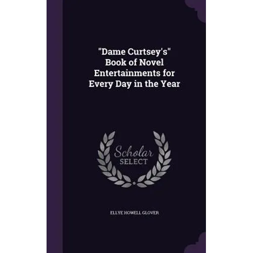 "Dame Curtsey's" Book of Novel Entertainments for Every Day in the Year