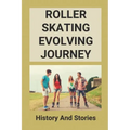 Roller Skating Evolving Journey: History And Stories: Roller Skating Truths